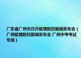 广东省广州市召开疫情防控新闻发布会（广州疫情防控新闻发布会 广州中考考试专场）