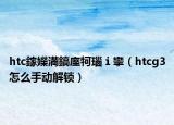 htc鎵嬫満鎬庢牱瑙ｉ攣（htcg3怎么手动解锁）