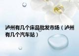 泸州有几个床品批发市场（泸州有几个汽车站）