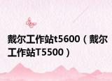 戴尔工作站t5600（戴尔工作站T5500）