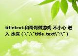 titletext:和哥哥做游戏 不小心 进入 水床（