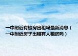 一中附近有楼房出租吗最新消息（一中附近房子出租有人租房吗）
