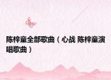 陈梓童全部歌曲（心战 陈梓童演唱歌曲）