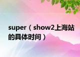 super（show2上海站的具体时间）