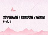 爱尔兰结婚（如果离婚了后果是什么）