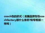 coach包的款式（美国品牌包包coachfactory版什么意思?和专柜版一样吗）