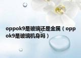 oppok9是玻璃还是金属（oppok9是玻璃机身吗）