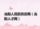 当阳人民医院官网（当阳人才网）