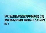 梦幻西游最新宝宝打书模拟器（就是有最新宝宝的 最起码带人形狂豹的）