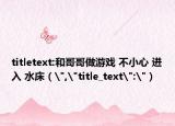 titletext:和哥哥做游戏 不小心 进入 水床（