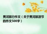 黄河旅行作文（关于黄河旅游节的作文500字）