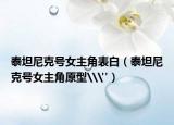 泰坦尼克号女主角表白（泰坦尼克号女主角原型\