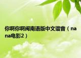 你啊你啊闽南语版中文谐音（nana电影2）