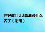 你好请问UU高清改什么名了（谢谢）