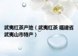 武夷红茶产地（武夷红茶 福建省武夷山市特产）