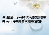 今日更新oppo手机如何恢复卸载软件 oppo手机怎样恢复卸载软件