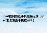 ipad如何靠近手机连接无线（ipad怎么靠近手机连wifi）