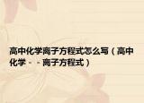 高中化学离子方程式怎么写（高中化学－－离子方程式）
