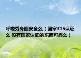 呼啦秀身圈安全么（国家315认证么 没有国家认证的东西可靠么）