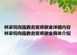 林家将向施救者发感谢金详细内容 林家将向施救者发感谢金具体介绍