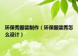 环保秀服装制作（环保服装秀怎么设计）