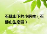 石佛山下的小医生（石佛山生态园）