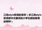 江南style歌词的意思（求江南style歌词要中文翻译的小学生都能看懂的呢种）