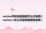 realme手机微信视频怎么开美颜（realme x怎么开启微信视频美颜）