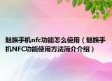 魅族手机nfc功能怎么使用（魅族手机NFC功能使用方法简介介绍）