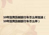 10年别克凯越旅行车怎么样加油（10年别克凯越旅行车怎么样）