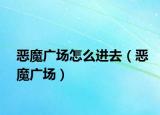 恶魔广场怎么进去（恶魔广场）