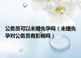 公务员可以未婚先孕吗（未婚先孕对公务员有影响吗）