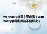 wannacry病毒主要危害（wannacry病毒到底能不能解决）