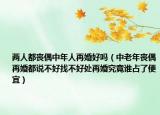两人都丧偶中年人再婚好吗（中老年丧偶再婚都说不好找不好处再婚究竟谁占了便宜）