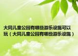 大同儿童公园有哪些游乐设施可以玩（大同儿童公园有哪些游乐设施）