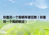 你是另一个我钢琴谱完整（你是另一个我的歌词）