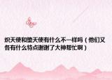 炽天使和堕天使有什么不一样吗（他们又各有什么特点谢谢了大神帮忙啊）
