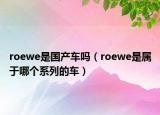 roewe是国产车吗（roewe是属于哪个系列的车）