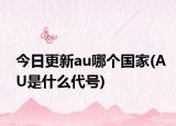 今日更新au哪个国家(AU是什么代号)