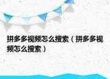 拼多多视频怎么搜索（拼多多视频怎么搜索）