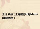 工行 牡丹（工商银行牡丹Master网通信用）