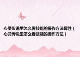 心灵传说里怎么看技能的操作方法属性（心灵传说里怎么看技能的操作方法）
