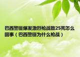 巴西警匪爆发激烈枪战致25死怎么回事（巴西警匪为什么枪战）