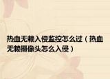 热血无赖入侵监控怎么过（热血无赖摄像头怎么入侵）