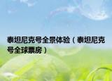 泰坦尼克号全景体验（泰坦尼克号全球票房）