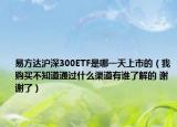 易方达沪深300ETF是哪一天上市的（我购买不知道通过什么渠道有谁了解的 谢谢了）