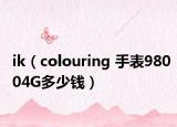 ik（colouring 手表98004G多少钱）