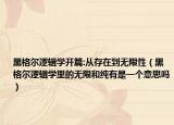 黑格尔逻辑学开篇:从存在到无限性（黑格尔逻辑学里的无限和纯有是一个意思吗）