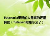 futanaria里进的人是真的还是假的（futanari吧是怎么了）