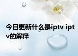 今日更新什么是iptv iptv的解释